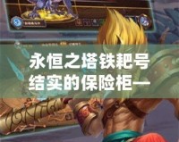 永恒之塔鐵耙號結實的保險柜——安全與信賴的代名詞