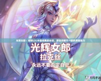 光輝女郎：細數LOL中最經典的臺詞，帶你領略不一樣的英雄魅力