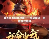 齊天大圣副本攻略——挑戰(zhàn)神話，制霸游戲巔峰