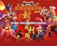 夢幻西游：網易引領的經典回憶與創新之路