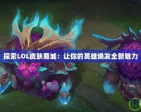 探索LOL皮膚商城：讓你的英雄煥發全新魅力