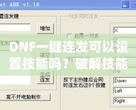 DNF一鍵連發可以設置技能嗎？破解技能連招新體驗，輕松掌控戰斗節奏！