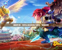 破解手游：如何讓你玩轉熱門游戲，突破束縛