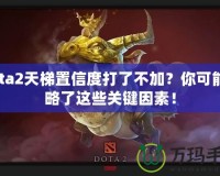 Dota2天梯置信度打了不加？你可能忽略了這些關鍵因素！