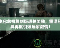 生化危機復刻版通關獎勵，重溫經典再度引爆玩家激情！