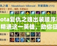 Dota復(fù)仇之魂出裝順序表：精通這一英雄，助你征戰(zhàn)天梯巔峰！