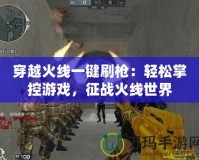 穿越火線一鍵刷槍：輕松掌控游戲，征戰火線世界