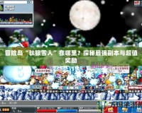 冒險島“馱狼雪人”在哪里？探秘最強副本與超值獎勵