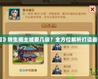 《胡萊三國》轉生閣主城要幾級？全方位解析打造最強城市之路