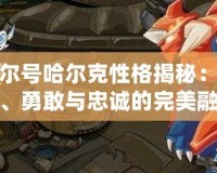 賽爾號哈爾克性格揭秘：堅(jiān)定、勇敢與忠誠的完美融合