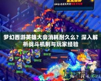 夢幻西游英雄大會消耗耐久么？深入解析戰斗機制與玩家經驗