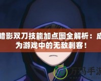 暗影雙刀技能加點圖全解析：成為游戲中的無敵刺客！