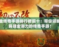打金傳奇手游排行榜前十：帶你領略最具賺金潛力的傳奇手游！