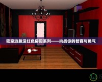 密室逃脫深紅色房間系列——挑戰你的智商與勇氣