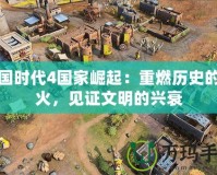帝國時代4國家崛起：重燃?xì)v史的戰(zhàn)火，見證文明的興衰