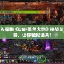 深入探秘《DNF黑色大地》挑戰與攻略，讓你輕松通關！