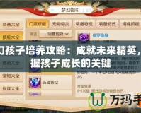 夢(mèng)幻孩子培養(yǎng)攻略：成就未來(lái)精英，掌握孩子成長(zhǎng)的關(guān)鍵