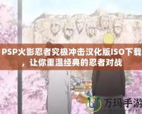 PSP火影忍者究極沖擊漢化版ISO下載，讓你重溫經典的忍者對戰