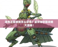 洛克王國蜥蜴怎么獲得？最詳細獲取攻略大揭秘！