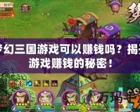 夢幻三國游戲可以賺錢嗎？揭開游戲賺錢的秘密！