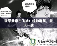 破軍武帝古飛揚(yáng)：統(tǒng)帥群英，破天一戰(zhàn)