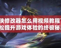 葫蘆俠修改器怎么用視頻教程下載：輕松提升游戲體驗的終極秘籍！