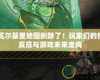 CF瓦爾基里地圖刪除了！玩家們的熱烈反應與游戲未來走向