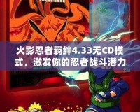 火影忍者羈絆4.33無(wú)CD模式，激發(fā)你的忍者戰(zhàn)斗潛力！