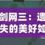 劍網(wǎng)三：遺失的美好如何使用，全方位解鎖游戲新體驗(yàn)！
