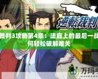 逆轉(zhuǎn)裁判3攻略第4章：法庭上的最后一戰(zhàn)，如何輕松破解難關