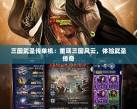 三國武圣傳單機：重現三國風云，體驗武圣傳奇