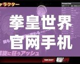 拳皇世界官網手機版——帶你走進全新格斗世界，體驗前所未有的精彩對決