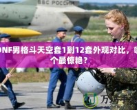 DNF男格斗天空套1到12套外觀對比，哪個最驚艷？