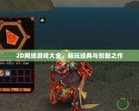 2D網絡游戲大全，暢玩經典與創新之作