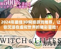 2024年最佳3D網絡游戲推薦，讓你沉浸在虛擬世界的精彩冒險！