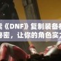 探索《DNF》復制裝備材料的秘密，讓你的角色實力飛躍！