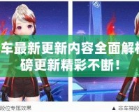 QQ飛車最新更新內容全面解析，重磅更新精彩不斷！