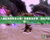 怪物獵人崛起序列號怎么用？詳解激活步驟，輕松開啟獵人之旅！