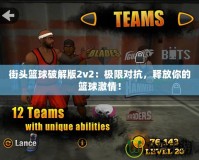 街頭籃球破解版2v2：極限對抗，釋放你的籃球激情！