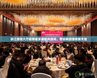 浙江游戲大廳最新版安裝哈狗游戲，帶你暢游游戲新天地