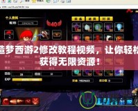 造夢西游2修改教程視頻，讓你輕松獲得無限資源！