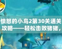 憤怒的小鳥2第30關通關攻略——輕松擊敗豬豬，挑戰成功！