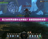 龍之谷世界臺(tái)服什么時(shí)候出？全新冒險(xiǎn)即將來臨！