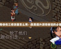 仙劍奇俠傳三修改器怎么用：完美提升游戲體驗的必備工具