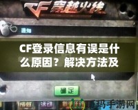 CF登錄信息有誤是什么原因？解決方法及預防技巧一網打盡！