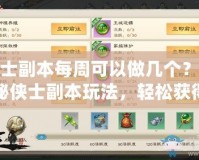 俠士副本每周可以做幾個？探秘俠士副本玩法，輕松獲得豐富獎勵！