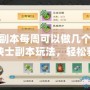 俠士副本每周可以做幾個？探秘俠士副本玩法，輕松獲得豐富獎勵！