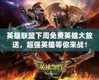 英雄聯(lián)盟下周免費(fèi)英雄大放送，超強(qiáng)英雄等你來戰(zhàn)！