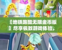 【地鐵跑酷無限金幣版】盡享極致游戲體驗，開啟無限精彩之旅！
