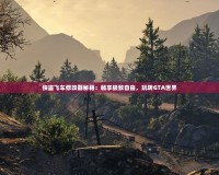 俠盜飛車修改器秘籍：暢享極致自由，玩轉GTA世界